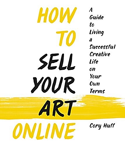 How to Sell Your Art Online: Live a Successful Creative Life on Your Own Terms (Paperback)