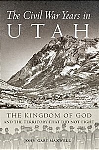 The Civil War Years in Utah: The Kingdom of God and Territory That Did Not Fight (Hardcover)