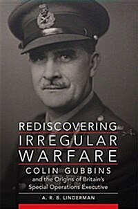 Rediscovering Irregular Warfare: Colin Gubbins and the Origins of Britains Special Operations Executivevolume 52 (Hardcover)