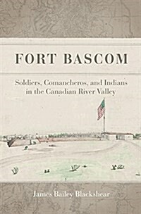 Fort BASCOM: Soldiers, Comancheros, and Indians in the Canadian River Valley (Hardcover)