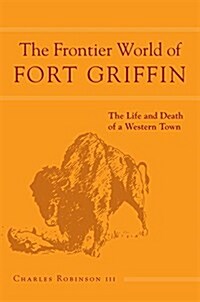 The Frontier World of Fort Griffin: The Life and Death of a Western Townvolume 18 (Paperback)
