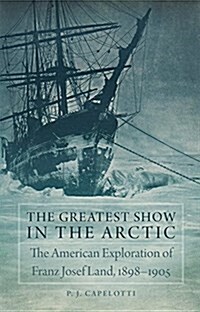 The Greatest Show in the Arctic, Volume 82: The American Exploration of Franz Josef Land, 1898-1905 (Hardcover)