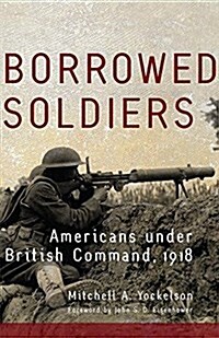 Borrowed Soldiers: Americans under British Command, 1918 (Paperback)