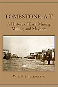 Tombstone, A.T.: A History of Early Mining, Milling, and Mayhem (Paperback)