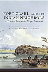 Fort Clark and Its Neighbors: A Trading Post on the Upper Missouri (Paperback)