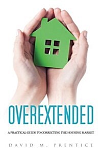 Overextended: A Practical Guide to Correcting the Housing Market (Paperback)