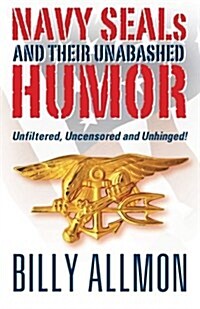 Navy Seals and Their Unabashed Humor: Unfiltered, Uncensored and Unhinged! (Paperback)