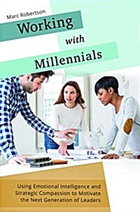 Working with Millennials: Using Emotional Intelligence and Strategic Compassion to Motivate the Next Generation of Leaders (Hardcover)