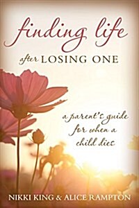 Finding Life After Losing One: A Parents Guide for When a Child Dies (Paperback)