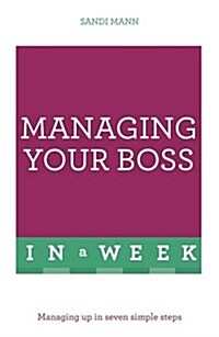 Managing Your Boss in a Week : Managing Up in Seven Simple Steps (Paperback)