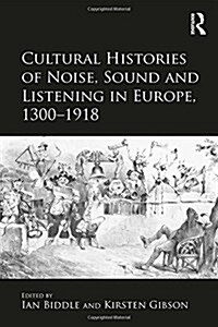 Cultural Histories of Noise, Sound and Listening in Europe, 1300-1918 (Hardcover, New ed)