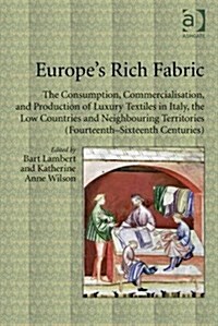 Europes Rich Fabric : The Consumption, Commercialisation, and Production of Luxury Textiles in Italy, the Low Countries and Neighbouring Territories  (Hardcover, New ed)