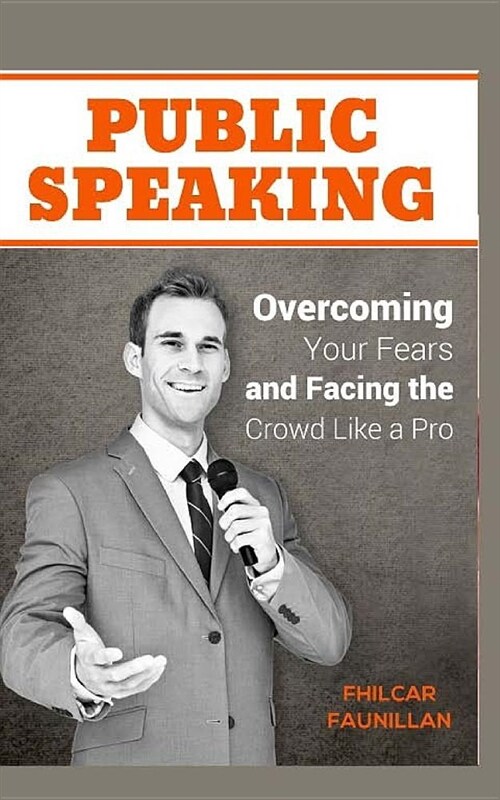 Public Speaking: Overcoming Your Fears and Facing the Crowd Like a Pro (Paperback)