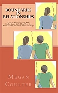 Boundaries In Relationships: Learn When To Say Yes, Make Your Life Healthy, Set Boundaries Between Relationships (Paperback)