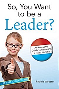 So, You Want to Be a Leader?: An Awesome Guide to Becoming a Head Honcho (Hardcover)