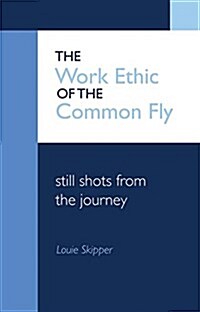 The Work Ethic of the Common Fly: Still Shots from the Journey (Paperback)