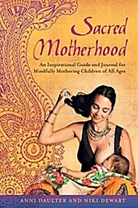 Sacred Motherhood: An Inspirational Guide and Journal for Mindfully Mothering Children of All Ages (Paperback)