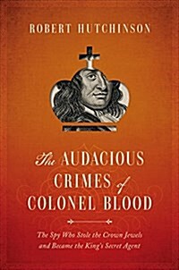 The Audacious Crimes of Colonel Blood: The Spy Who Stole the Crown Jewels and Became the Kings Secret Agent (Hardcover)