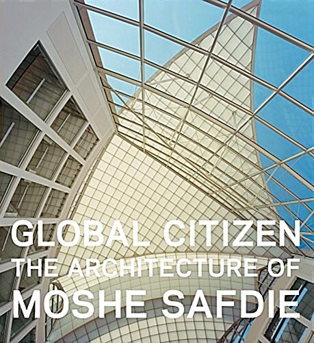 Global Citizen: The Architecture of Moshe Safdie (Hardcover)