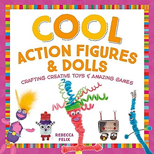 Cool Action Figures & Dolls: Crafting Creative Toys & Amazing Games (Library Binding)