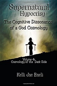 Supernatural Hypocrisy: The Cognitive Dissonance of a God Cosmology: Volume 4: Cosmology of the Dark Side (Paperback)