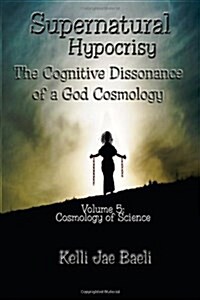 Supernatural Hypocrisy: The Cognitive Dissonance of a God Cosmology: Volume 5: Cosmology of Science (Paperback)