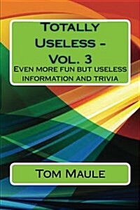 Totally Useless - Vol. 3: Even More Fun But Useless Information and Trivia That y (Paperback)
