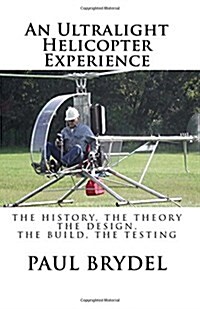 An Ultralight Helicopter Experience: The History, the Theory, the Design, the Build, the Testing (Paperback)