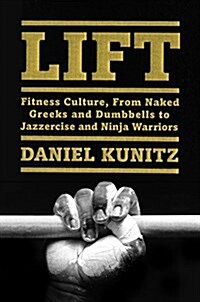 Lift: Fitness Culture, from Naked Greeks and Acrobats to Jazzercise and Ninja Warriors (Hardcover)