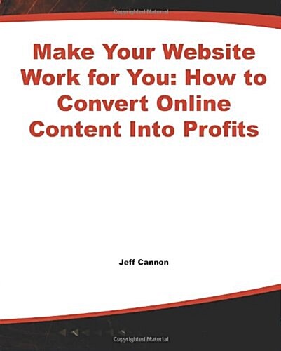 Make Your Website Work for You: How to Convert Online Content Into Profits (Paperback)