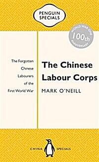 The Chinese Labour Corps: The Forgotten Chinese Labourers of the First World War (Paperback)