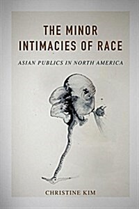The Minor Intimacies of Race: Asian Publics in North America (Hardcover)