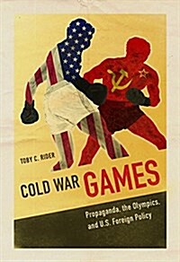 Cold War Games: Propaganda, the Olympics, and U.S. Foreign Policy (Hardcover)