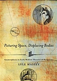 Picturing Space, Displacing Bodies: Anamorphosis in Early Modern Theories of Perspective (Paperback)