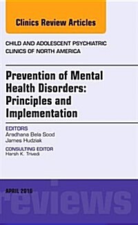 Prevention of Mental Health Disorders: Principles and Implementation, an Issue of Child and Adolescent Psychiatric Clinics of North America: Volume 25 (Hardcover)