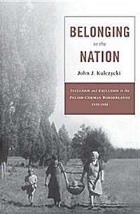 Belonging to the Nation: Inclusion and Exclusion in the Polish-German Borderlands, 1939-1951 (Hardcover)