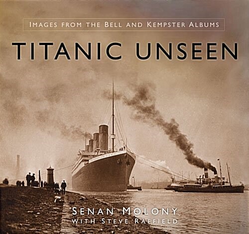 Titanic Unseen : Titanic and Her Contemporaries - Images from the Bell and Kempster Albums (Hardcover)