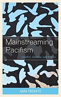 Mainstreaming Pacifism: Conflict, Success, and Ethics (Hardcover)