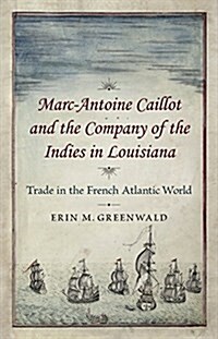 Marc-Antoine Caillot and the Company of the Indies in Louisiana: Trade in the French Atlantic World (Hardcover)