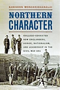 Northern Character: College-Educated New Englanders, Honor, Nationalism, and Leadership in the Civil War Era (Paperback)