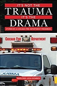 Its Not the Trauma, Its the Drama: Stories by a Chicago Fire Department Paramedic (Paperback)