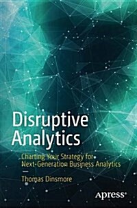 Disruptive Analytics: Charting Your Strategy for Next-Generation Business Analytics (Paperback, 2016)