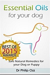 Essential Oils for Your Dog: Safe Natural Remedies for Your Dog or Puppy ((Essential Oils for Dogs, Essential Oils for Puppies, Essential Oils for (Paperback)