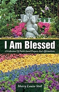 I Am Blessed: A Collection of Faith-Based Prayers and Affirmations (Paperback)