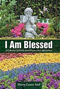 I Am Blessed: A Collection of Faith-Based Prayers and Affirmations (Hardcover)