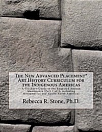 The New Advanced Placement* Art History Curriculum for the Indigenous Americas: A Teachers Guide to the Required Andean Monuments (Part 1 of 3, Inclu (Paperback)