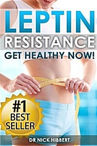 Leptin Resistance: Get Healthy Now: How to Get Permanent Weight Loss, Cure Obesity, Control Your Hormones and Live Healthy (Paperback)