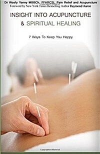 Insight Into Acupuncture & Spiritual Healing: 7 Ways to Keep You Happy (Paperback)