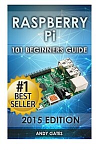 Raspberry Pi: 101 Beginners Guide: The Definitive Step by Step Guide for What You Need to Know to Get Started (Paperback)