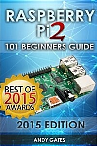 Raspberry Pi 2: 101 Beginners Guide: The Definitive Step by Step Guide for What You Need to Know to Get Started (Paperback)